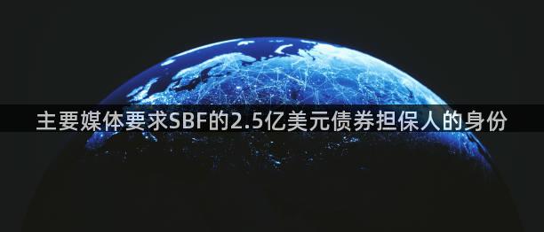 主要媒体要求SBF的2.5亿美元债券担保人的身份