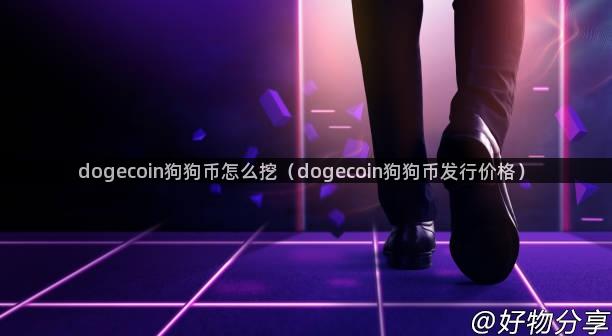 dogecoin狗狗币怎么挖（dogecoin狗狗币发行价格）