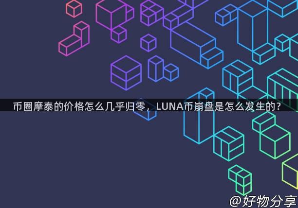 币圈摩泰的价格怎么几乎归零，LUNA币崩盘是怎么发生的？