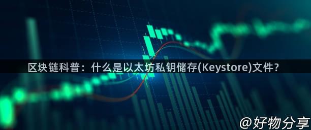 区块链科普：什么是以太坊私钥储存(Keystore)文件？