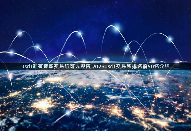 usdt都有哪些交易所可以投资 2023usdt交易所排名前50名介绍