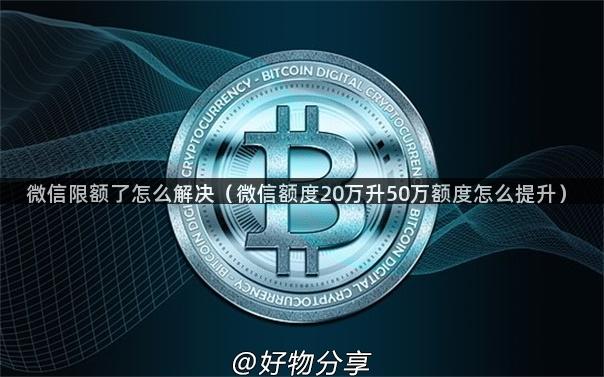 微信限额了怎么解决（微信额度20万升50万额度怎么提升）