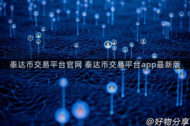 泰达币交易平台官网 泰达币交易平台app最新版