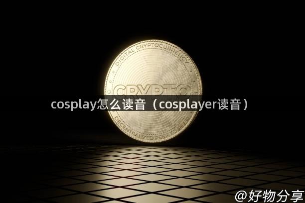 cosplay怎么读音（cosplayer读音）