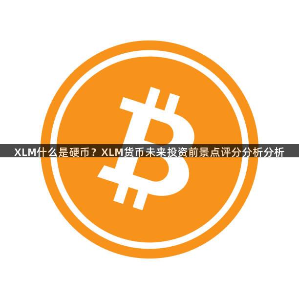 XLM什么是硬币？XLM货币未来投资前景点评分分析分析