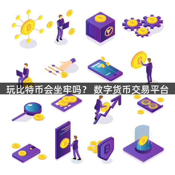 玩比特币会坐牢吗？ 数字货币交易平台