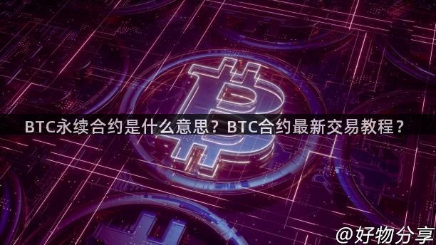 BTC永续合约是什么意思？BTC合约最新交易教程？