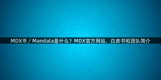 MDX币／Mandala是什么？MDX官方网站、白皮书和团队简介