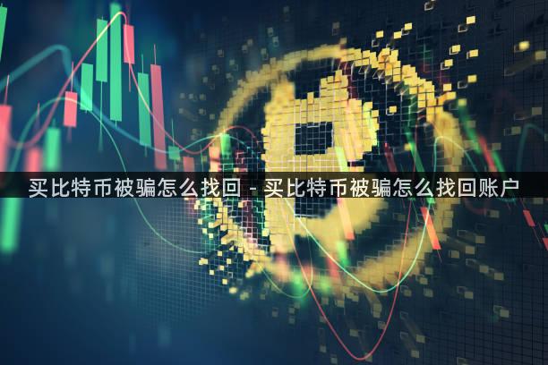 买比特币被骗怎么找回 - 买比特币被骗怎么找回账户