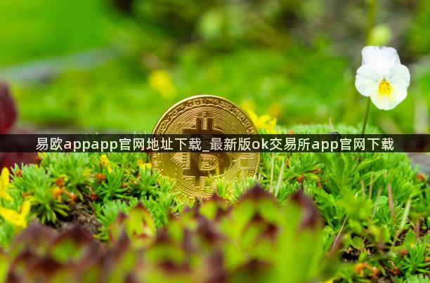 易欧appapp官网地址下载_最新版ok交易所app官网下载