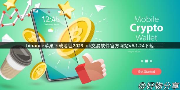 binance苹果下载地址2023_ok交易软件官方网站v6.1.24下载