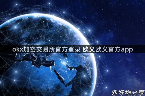 okx加密交易所官方登录 欧义欧义官方app