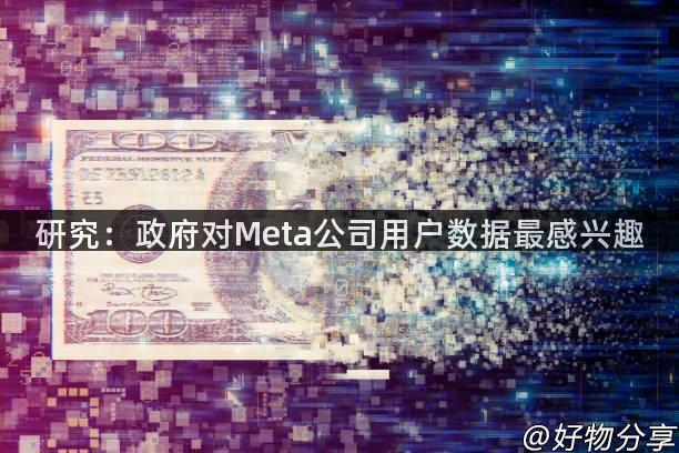 研究：政府对Meta公司用户数据最感兴趣