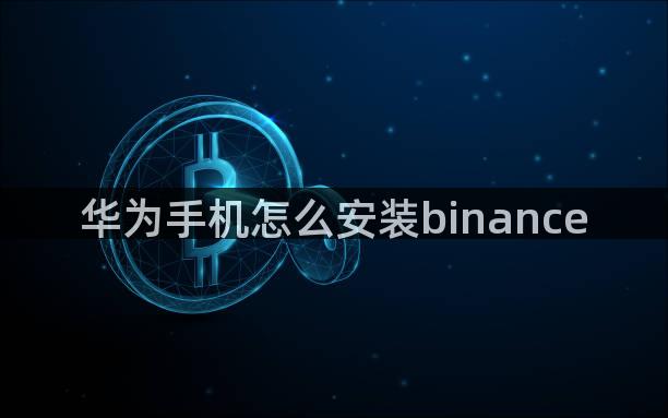 华为手机怎么安装binance