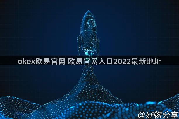 okex欧易官网 欧易官网入口2022最新地址