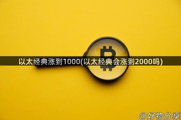 以太经典涨到1000(以太经典会涨到2000吗)