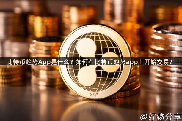 比特币趋势App是什么？如何在比特币趋势app上开始交易？