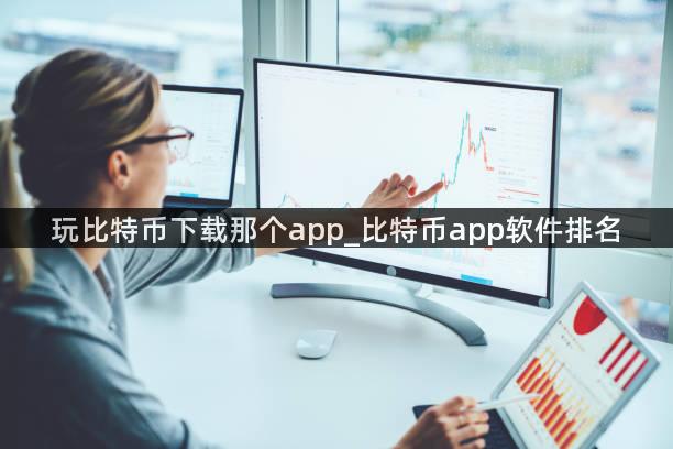 玩比特币下载那个app_比特币app软件排名