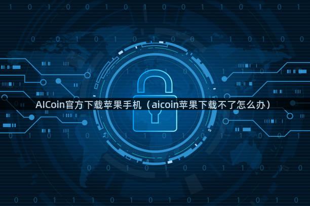 AICoin官方下载苹果手机（aicoin苹果下载不了怎么办）