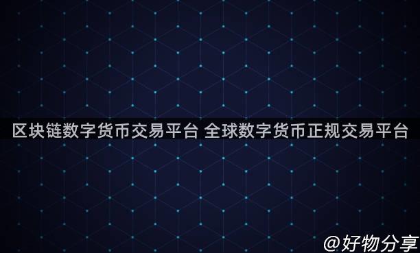 区块链数字货币交易平台 全球数字货币正规交易平台