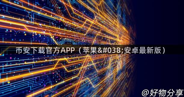 币安下载官方APP（苹果&安卓最新版）