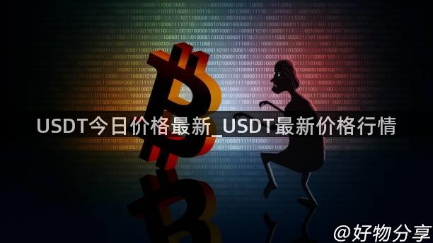 USDT今日价格最新_USDT最新价格行情