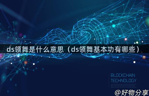 ds领舞是什么意思（ds领舞基本功有哪些）