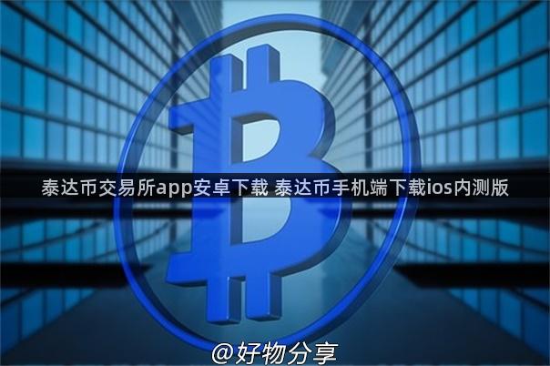 泰达币交易所app安卓下载 泰达币手机端下载ios内测版