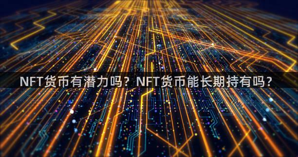 NFT货币有潜力吗？NFT货币能长期持有吗？