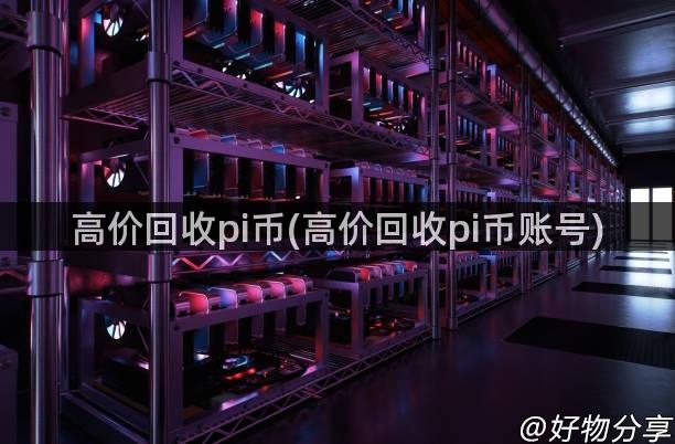 高价回收pi币(高价回收pi币账号)