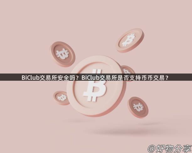 BiClub交易所安全吗？BiClub交易所是否支持币币交易？