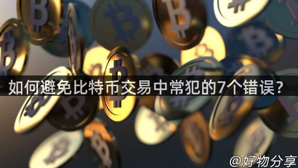 如何避免比特币交易中常犯的7个错误？