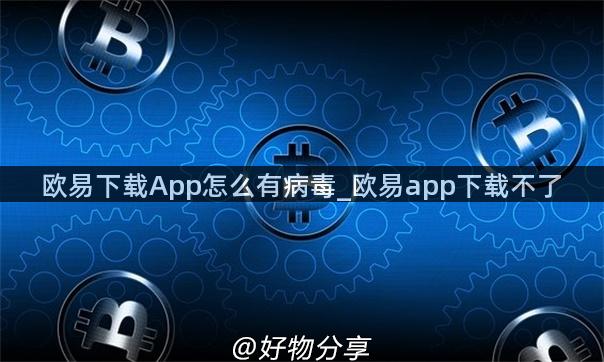 欧易下载App怎么有病毒_欧易app下载不了