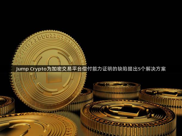 Jump Crypto为加密交易平台偿付能力证明的缺陷提出5个解决方案