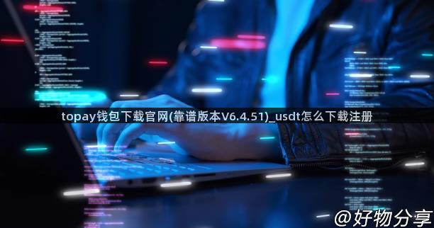 topay钱包下载官网(靠谱版本V6.4.51)_usdt怎么下载注册