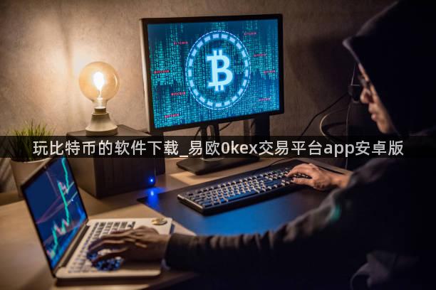 玩比特币的软件下载_易欧0kex交易平台app安卓版