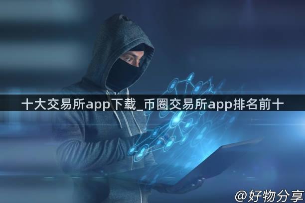 十大交易所app下载_币圈交易所app排名前十