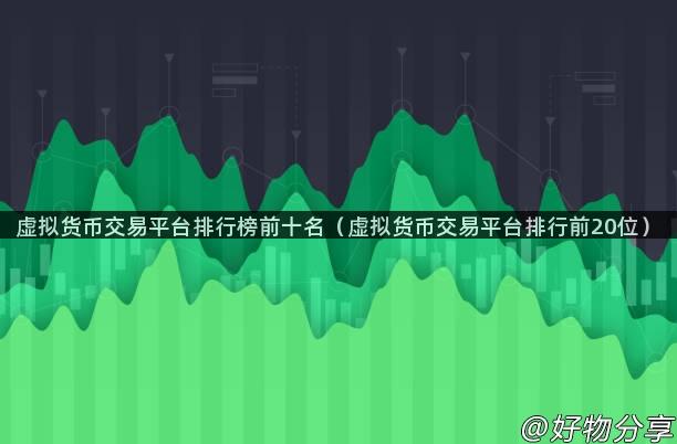 虚拟货币交易平台排行榜前十名（虚拟货币交易平台排行前20位）