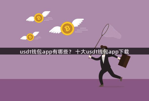 usdt钱包app有哪些？ 十大usdt钱包app下载