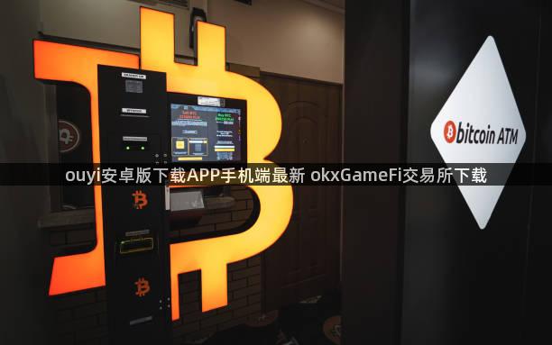 ouyi安卓版下载APP手机端最新 okxGameFi交易所下载