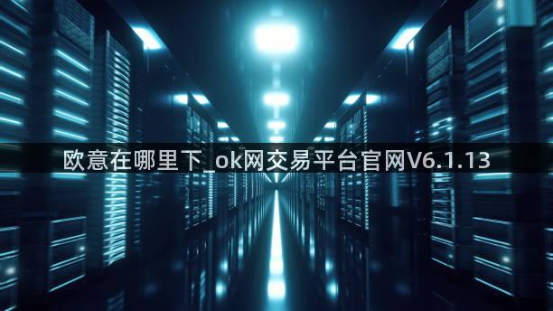 欧意在哪里下_ok网交易平台官网V6.1.13