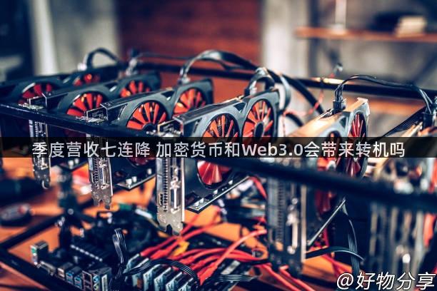 季度营收七连降 加密货币和Web3.0会带来转机吗