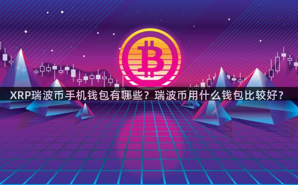 XRP瑞波币手机钱包有哪些？瑞波币用什么钱包比较好？