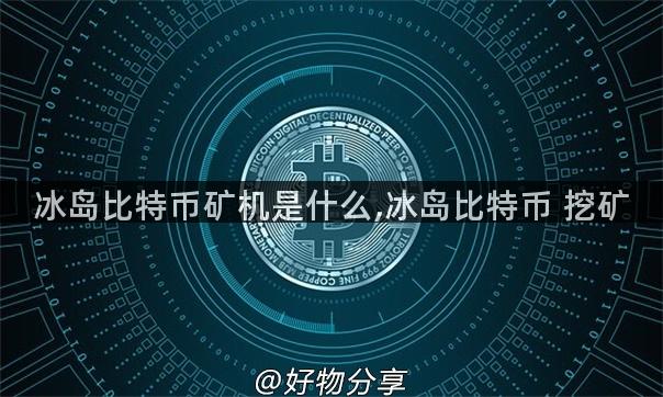 冰岛比特币矿机是什么,冰岛比特币 挖矿