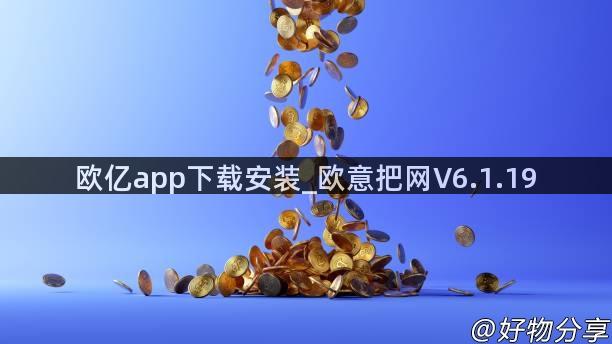 欧亿app下载安装_欧意把网V6.1.19