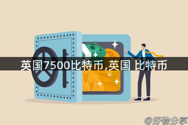 英国7500比特币,英国 比特币