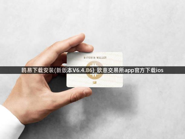 鸥易下载安装(新版本V6.4.86)_欧意交易所app官方下载ios