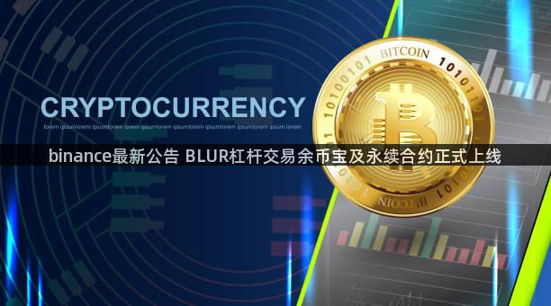 binance最新公告 BLUR杠杆交易余币宝及永续合约正式上线