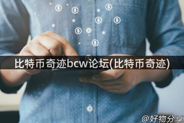 比特币奇迹bcw论坛(比特币奇迹)