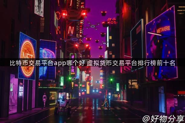 比特币交易平台app哪个好 虚拟货币交易平台排行榜前十名